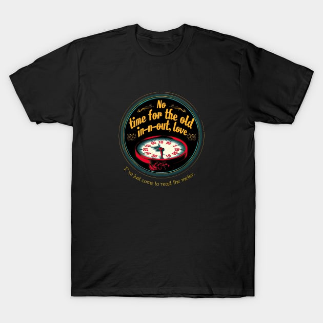 No time for the old in-n-out, love, I've just come to read the meter. T-Shirt by obstinator